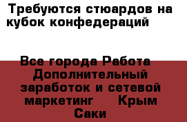 Требуются стюардов на кубок конфедерацийFIFA. - Все города Работа » Дополнительный заработок и сетевой маркетинг   . Крым,Саки